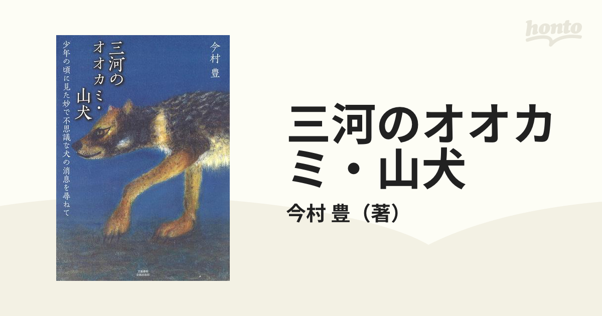 三河のオオカミ・山犬 少年の頃に見た妙で不思議な犬の消息を尋ねての通販/今村 豊 - 紙の本：honto本の通販ストア
