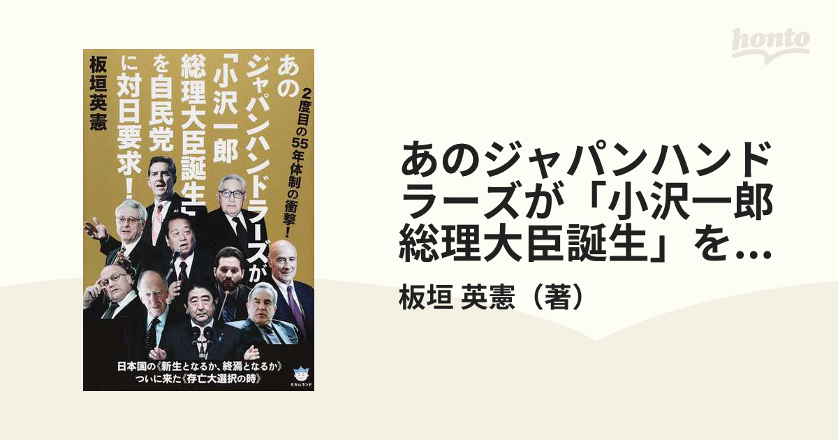 あのジャパンハンドラーズが 小沢一郎総理大臣誕生 を自民党に対日要求 ２度目の５５年体制の衝撃 日本国の 新生となるか 終焉となるか ついに来た 存亡大選択の時 の通販 板垣 英憲 紙の本 Honto本の通販ストア