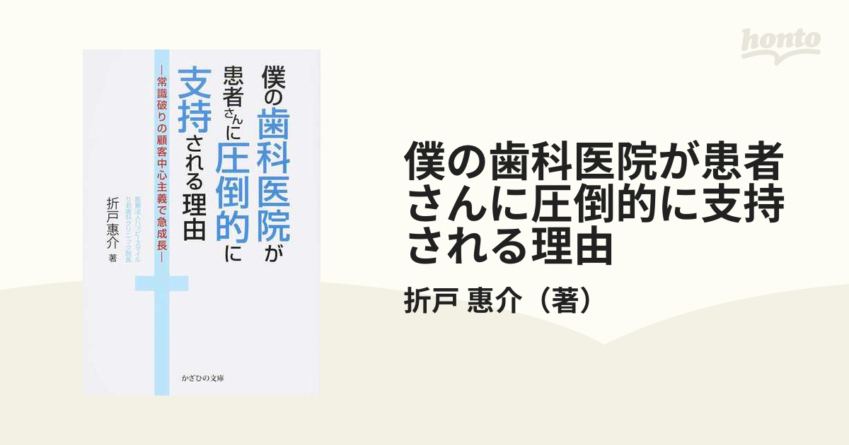 僕の歯科医院が患者さんに圧倒的に支持される理由 常識破りの顧客中心主義で急成長の通販/折戸 惠介 紙の本:honto本の通販ストア 僕の歯科医院が患者さんに圧倒的に支持される理由 常識破りの顧客中心主義で急成長