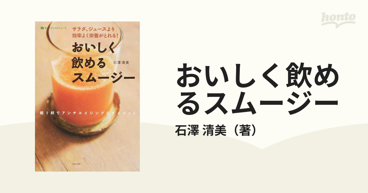 清美　おいしく飲めるスムージー　紙の本：honto本の通販ストア　サラダ、ジュースより効率よく栄養がとれる！　朝１杯でアンチエイジング＆ダイエットの通販/石澤