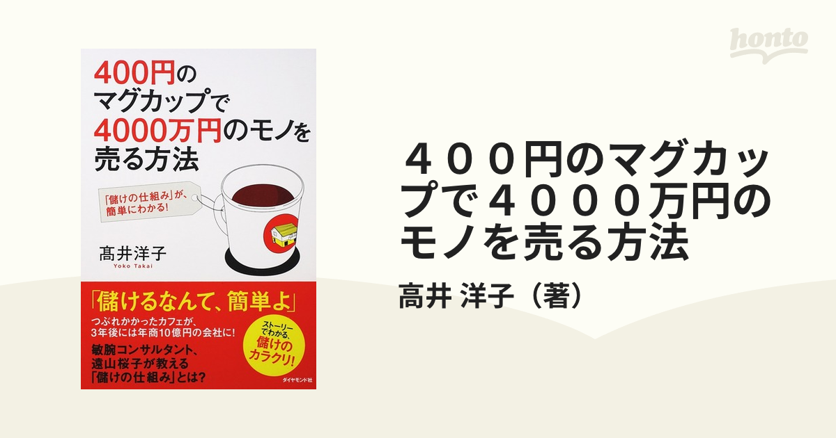 ４００円のマグカップで４０００万円のモノを売る方法 「儲けの仕組み」が、簡単にわかる！の通販/高井 洋子 紙の本：honto本の通販ストア