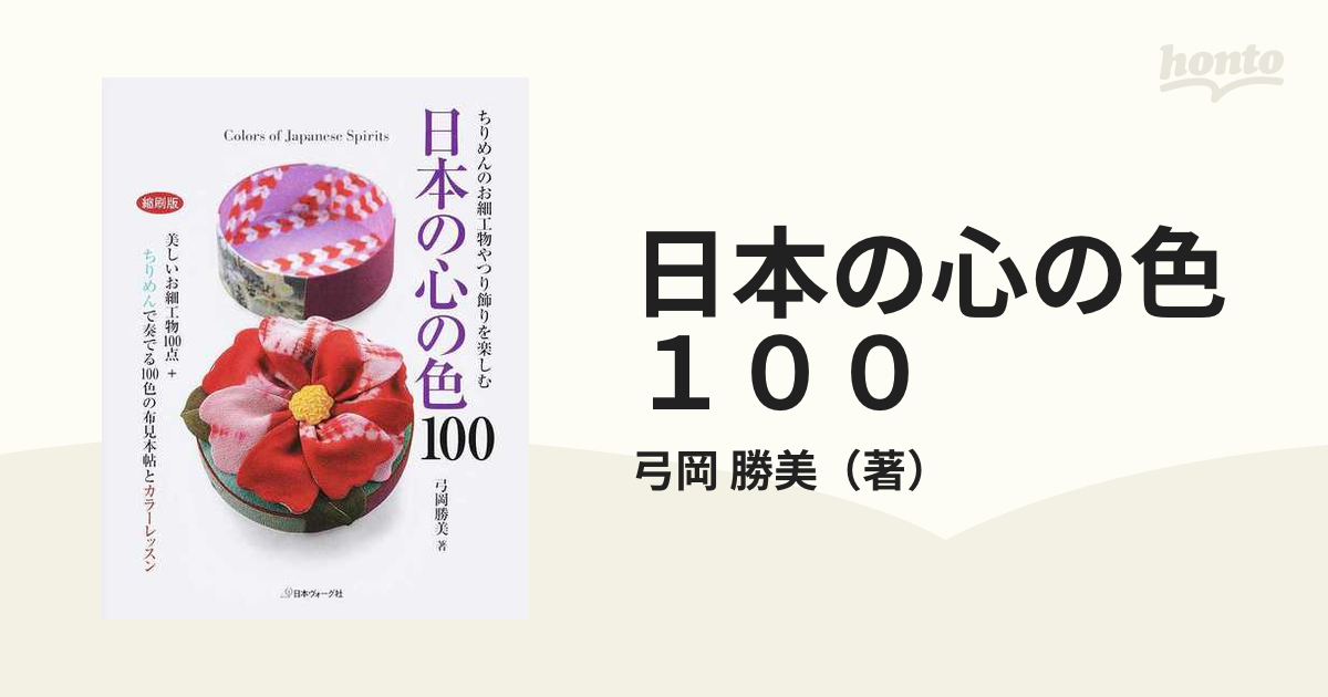 日本の心の色１００ ちりめんのお細工物やつり飾りを楽しむ 美しいお細工物１００点＋ちりめんで奏でる１００色の布見本帖とカラーレッスン 縮刷版