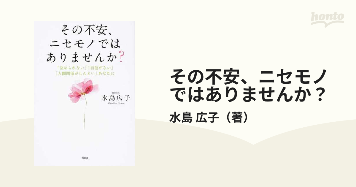 その不安 ニセモノではありませんか 決められない 自信がない 人間関係がしんどい あなたにの通販 水島 広子 紙の本 Honto本の通販ストア