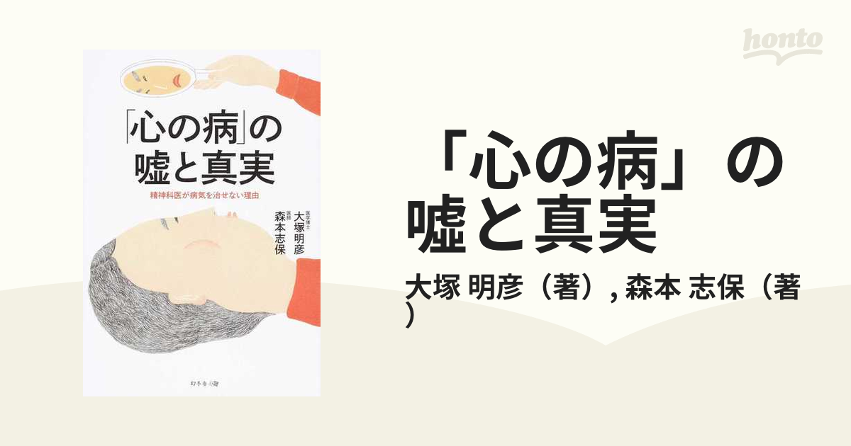 心の病」の噓と真実 精神科医が病気を治せない理由の通販/大塚 明彦