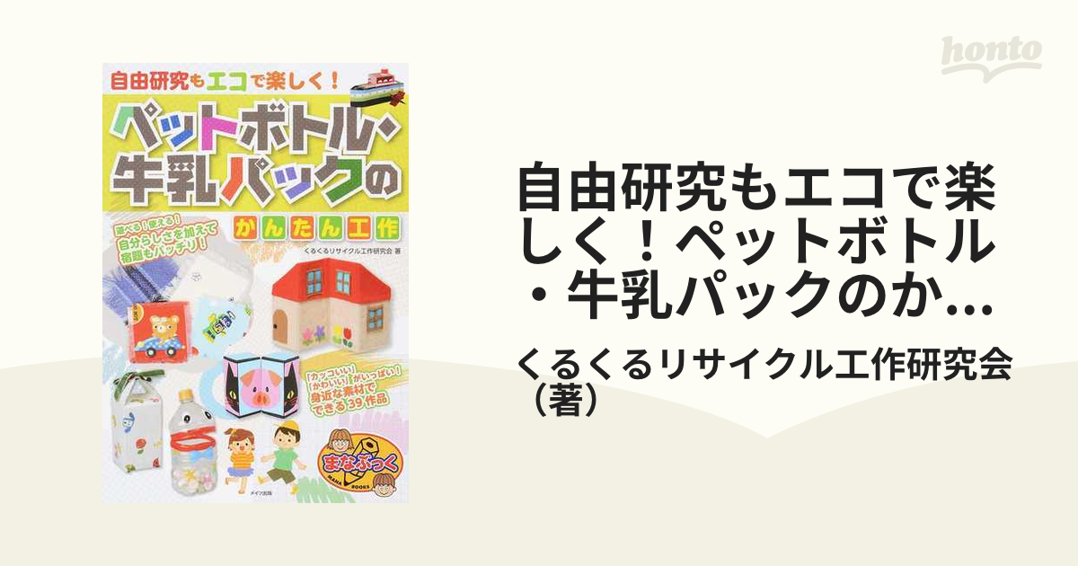 自由研究もエコで楽しく ペットボトル 牛乳パックのかんたん工作の通販 くるくるリサイクル工作研究会 紙の本 Honto本の通販ストア