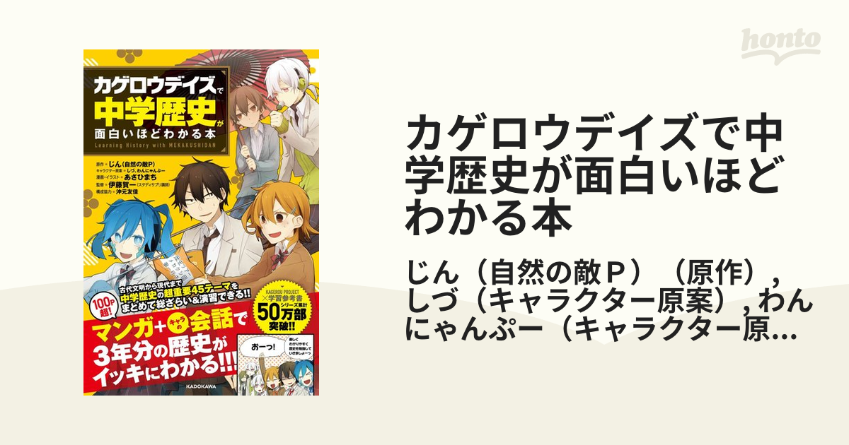カゲロウデイズで中学歴史が面白いほどわかる本 ｌｅａｒｎｉｎｇ ｈｉｓｔｏｒｙ ｗｉｔｈ ｍｅｋａｋｕｓｈｉｄａｎの通販 じん 自然の敵ｐ しづ 紙の本 Honto本の通販ストア