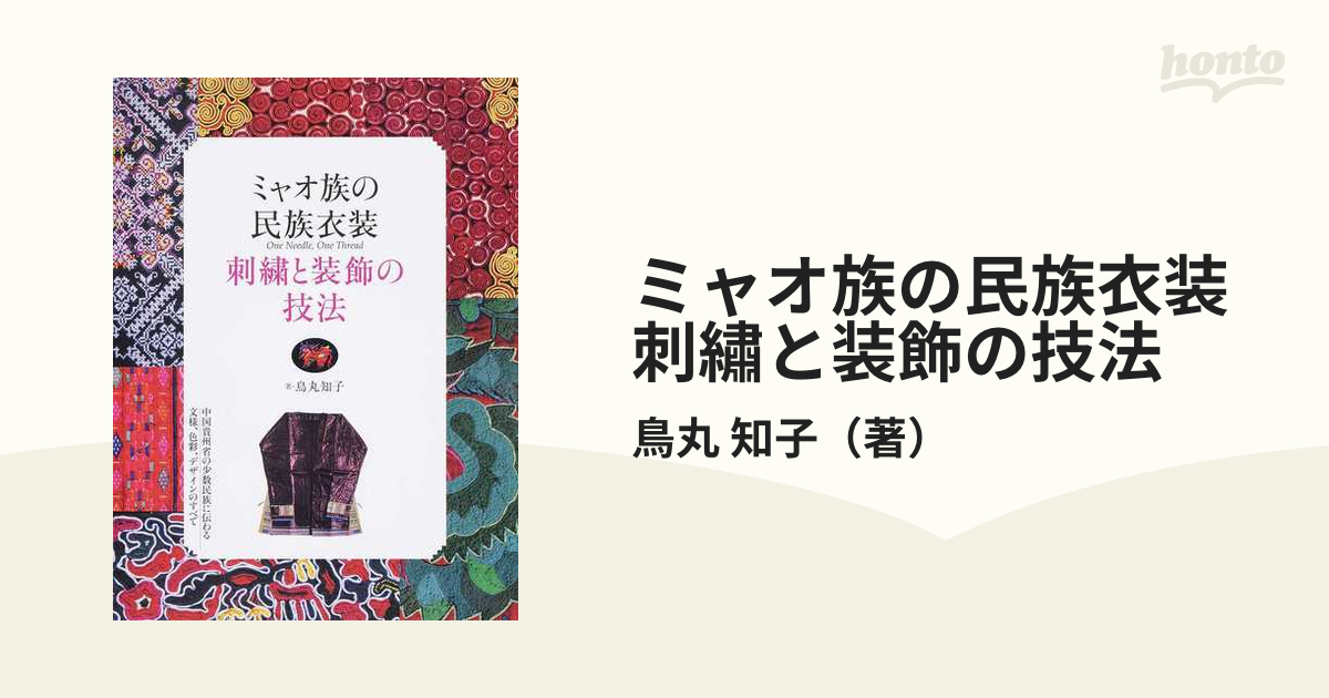 ミャオ族の民族衣装 刺繡と装飾の技法 中国貴州省の少数民族に伝わる文様、色彩、デザインのすべての通販/鳥丸 知子 紙の本：honto本の通販ストア