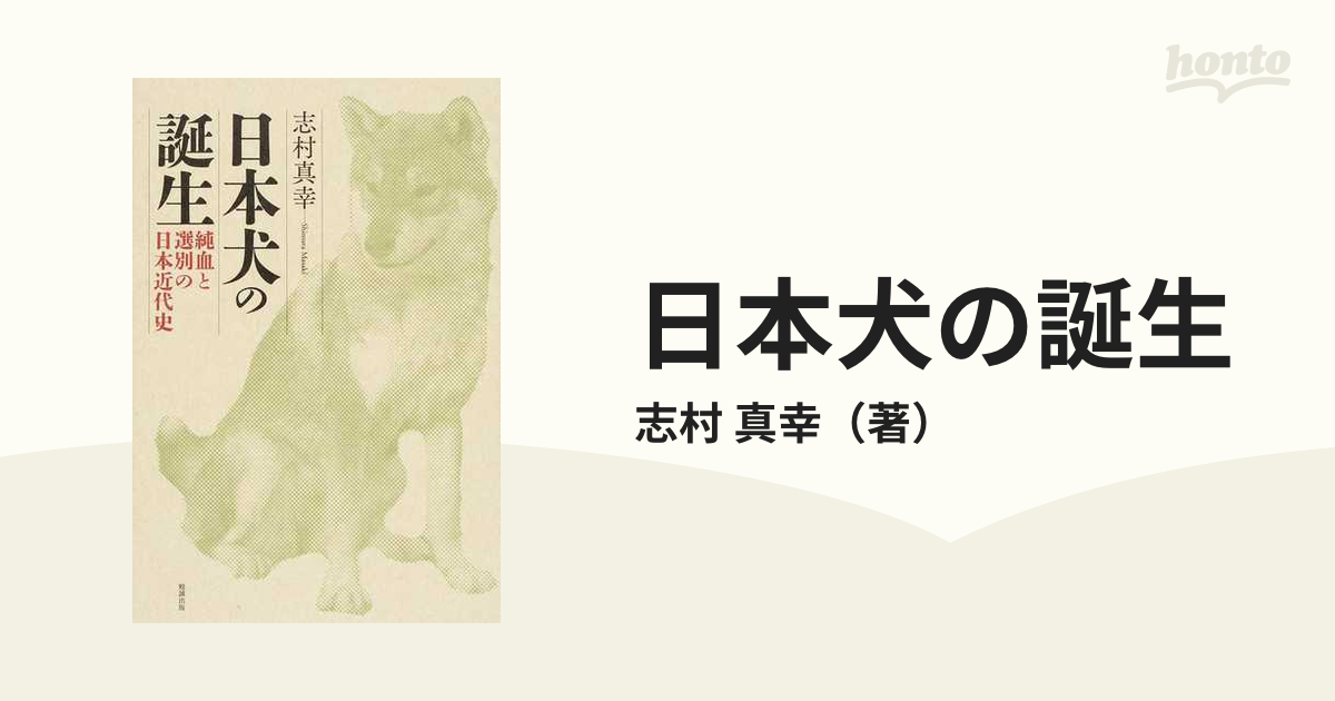 日本犬の誕生　紙の本：honto本の通販ストア　純血と選別の日本近代史の通販/志村　真幸