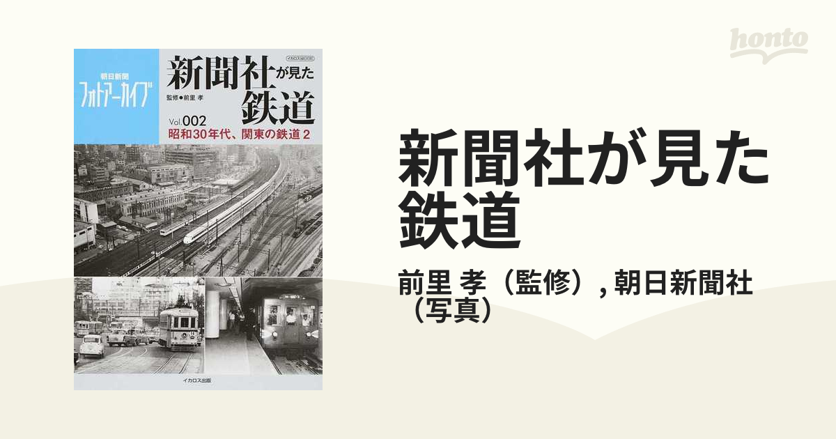 新聞社が見た鉄道 朝日新聞フォトアーカイブ ｖｏｌ ００２ 昭和３０年代 関東の鉄道 ２の通販 前里 孝 朝日新聞社 イカロスmook 紙の本 Honto本の通販ストア