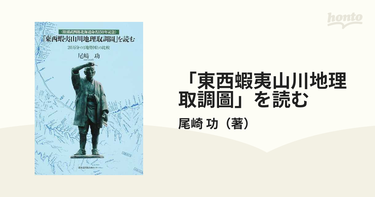 「東西蝦夷山川地理取調圖」を読む 松浦武四郎北海道命名１５０年記念 ２０万分の１地勢図との比較