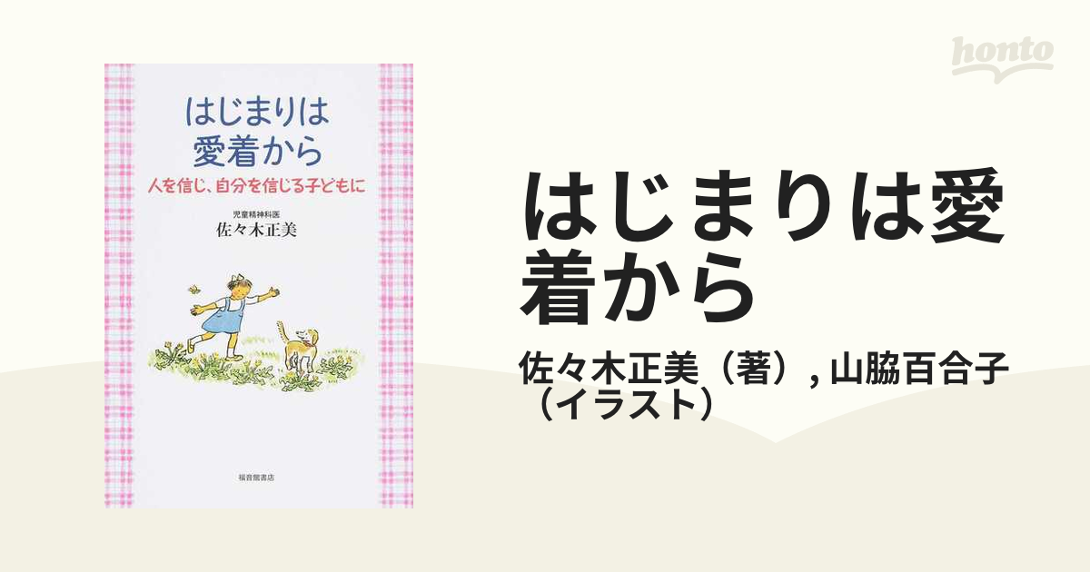 はじまりは愛着から 人を信じ、自分を信じる子どもにの通販/佐々木正美/山脇百合子 紙の本:honto本の通販ストア はじまりは愛着から 人を信じ、自分を信じる子どもに