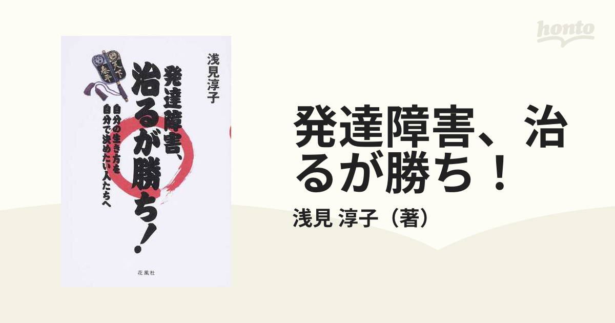 発達障害、治るが勝ち！ 自分の生き方を自分で決めたい人たちへ 浅見