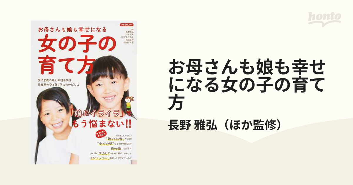 お母さんも娘も幸せになる女の子の育て方 「娘にイライラ」でもう悩まない！！ ３〜１２歳の娘との親子関係、思春期の心と体、学力の伸ばし方