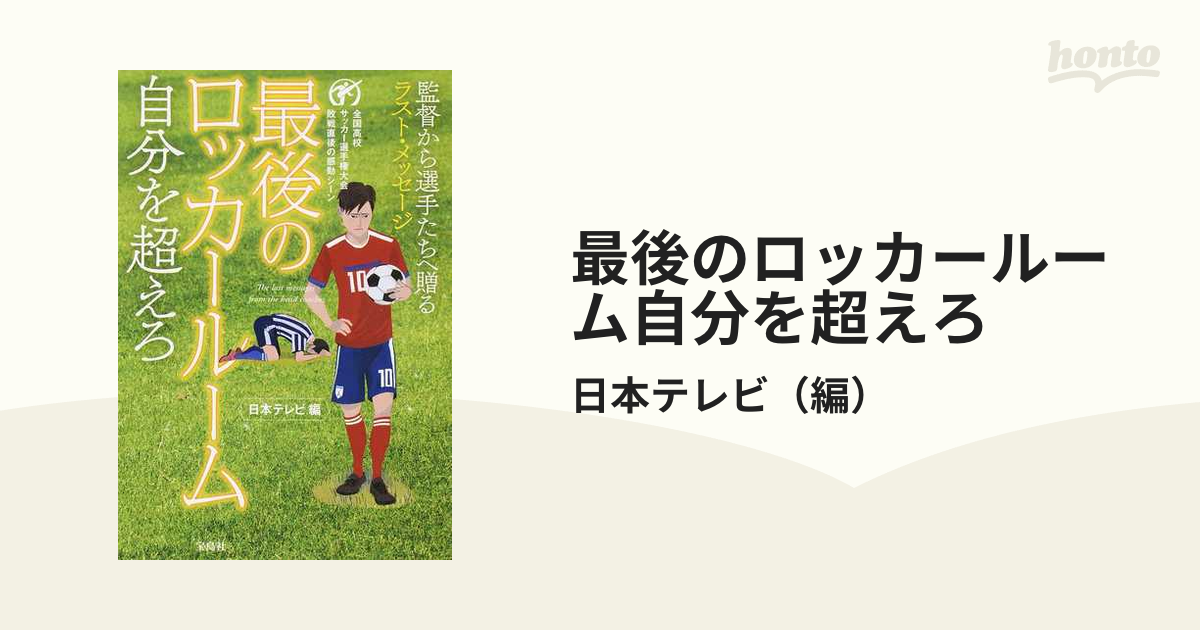 最後のロッカールーム自分を超えろ 監督から選手たちへ贈るラスト メッセージ 全国高校サッカー選手権大会敗戦直後の感動シーンの通販 日本テレビ 紙の本 Honto本の通販ストア
