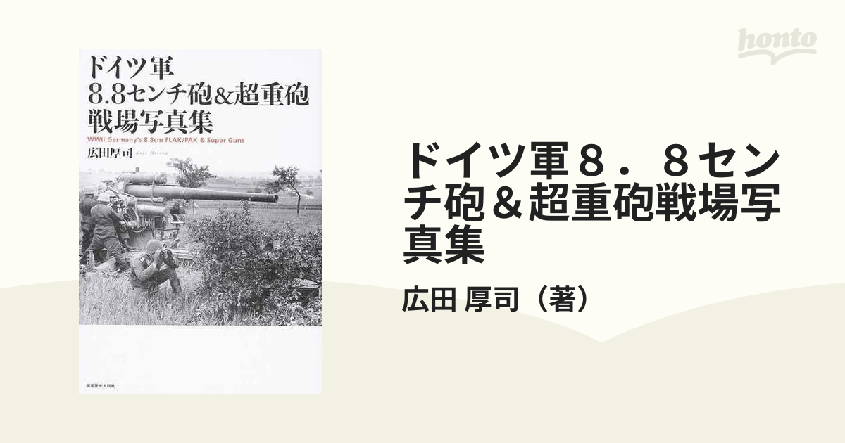 紙の本：honto本の通販ストア　ドイツ軍８．８センチ砲＆超重砲戦場写真集の通販/広田　厚司