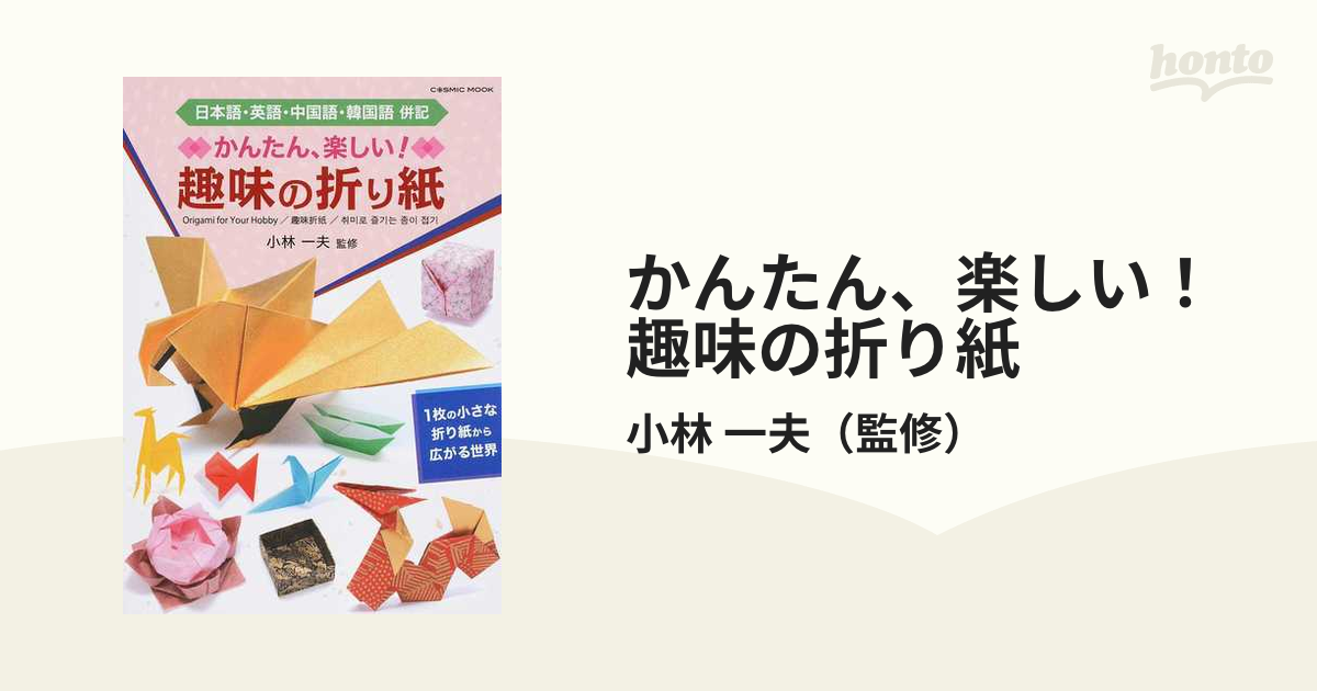 かんたん 楽しい 趣味の折り紙 日本語 英語 中国語 韓国語併記 １枚の小さな折り紙から広がる世界の通販 小林 一夫 Cosmic Mook 紙の本 Honto本の通販ストア