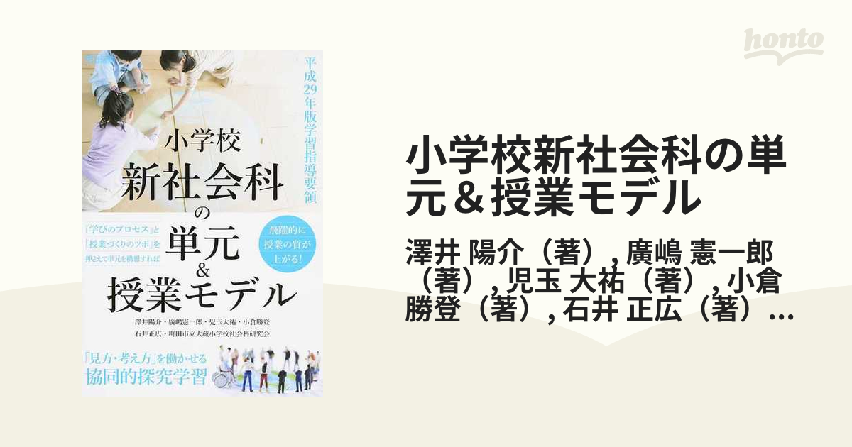 小学校新社会科の単元 授業モデル 平成２９年版学習指導要領 見方 考え方 を働かせる協同的探究学習の通販 澤井 陽介 廣嶋 憲一郎 紙の本 Honto本の通販ストア