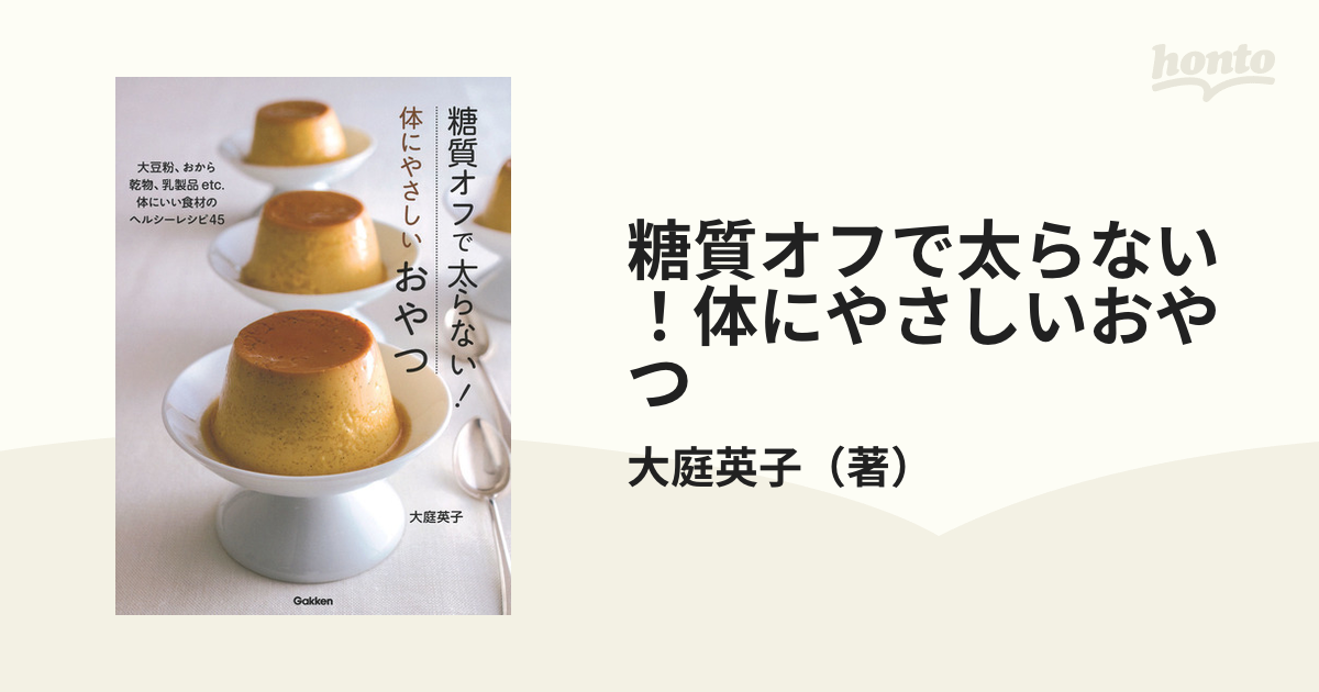 糖質オフで太らない!体にやさしいおやつ 大豆粉、おから 乾物、乳製品etc.体にいい食材のヘルシーレシピ45の通販/大庭英子 紙の本:honto本の通販ストア 糖質オフで太らない!体にやさしいおやつ
