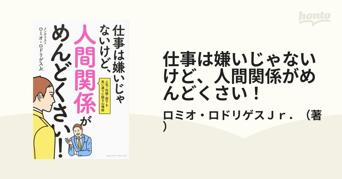 仕事は嫌いじゃないけど 人間関係がめんどくさい 上司 同僚 部下を思い通りに操る心理術の通販 ロミオ ロドリゲスｊｒ 紙の本 Honto本の通販ストア