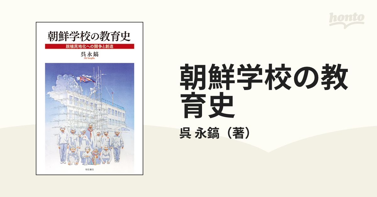 朝鮮学校の教育史 脱植民地化への闘争と創造の通販/呉 永鎬 - 紙の本
