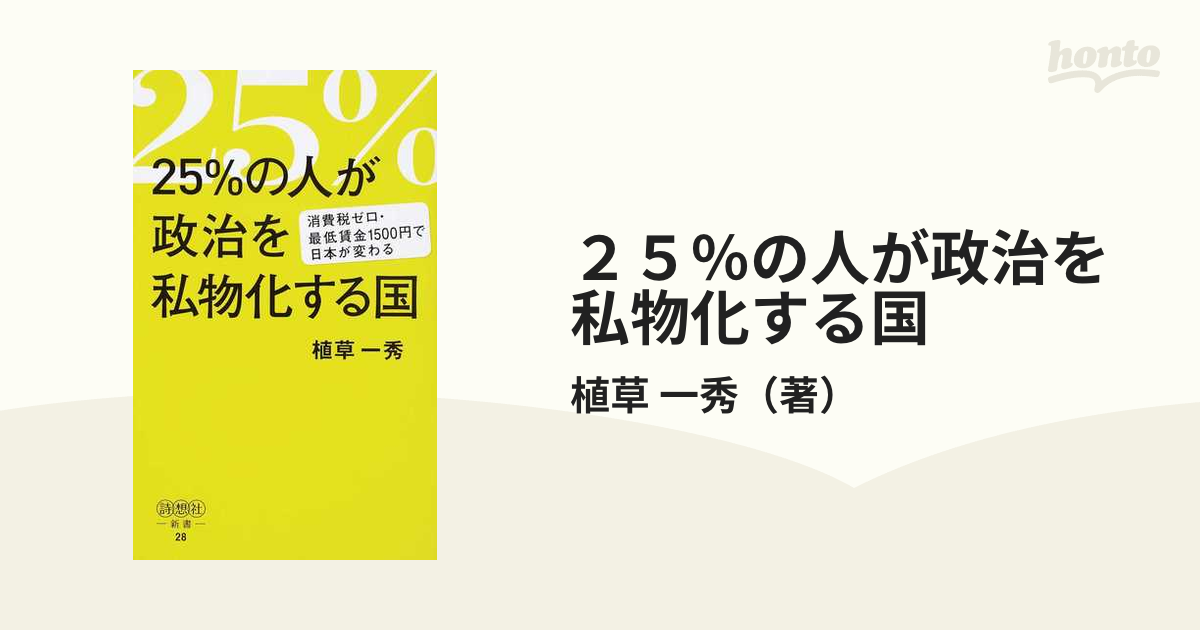 ２５％の人が政治を私物化する国　紙の本：honto本の通販ストア　消費税ゼロ・最低賃金１５００円で日本が変わるの通販/植草　一秀