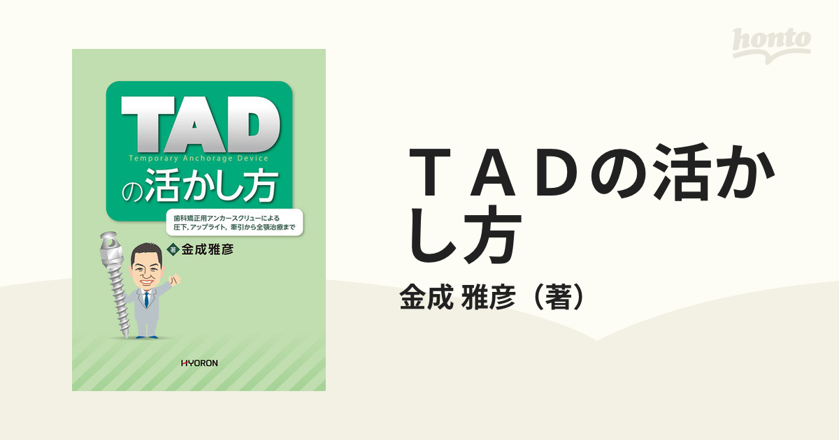 ＴＡＤの活かし方 歯科矯正用アンカースクリューによる圧下，アップライト，牽引から全顎治療まで