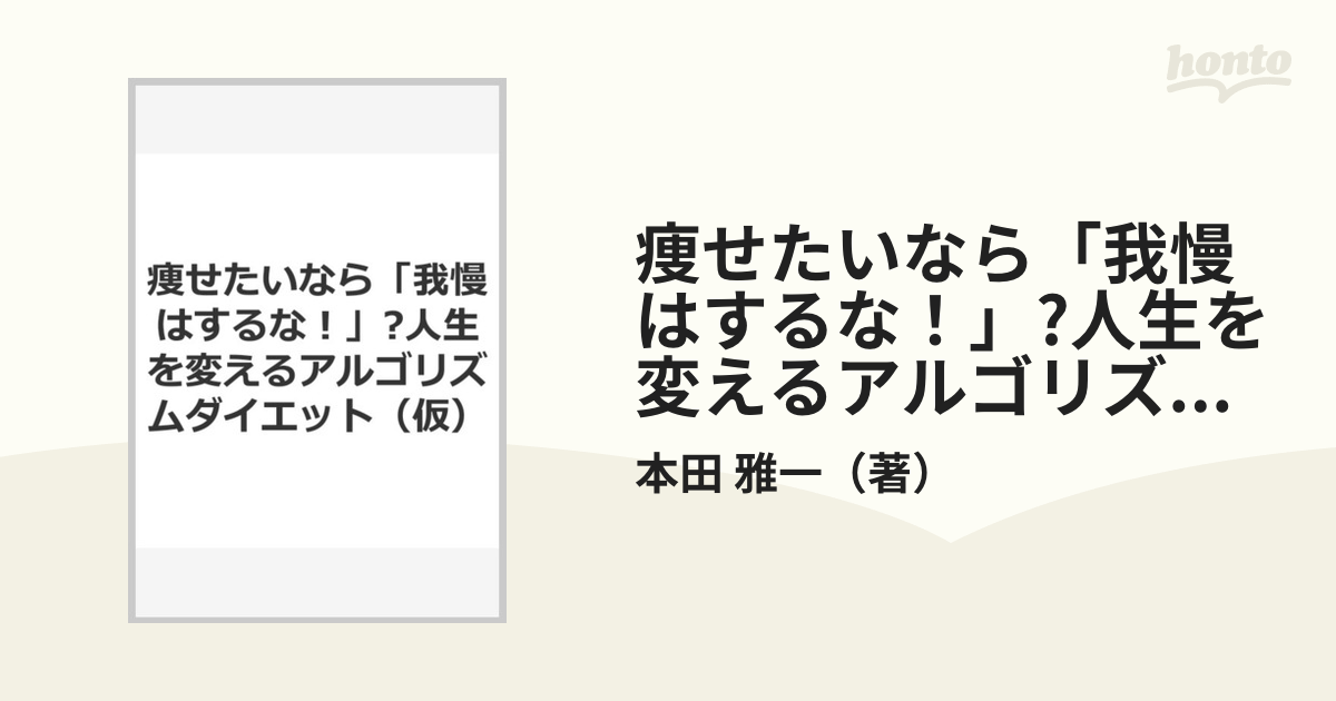 痩せたいなら 我慢はするな 人生を変えるアルゴリズムダイエット 仮 の通販 本田 雅一 紙の本 Honto本の通販ストア