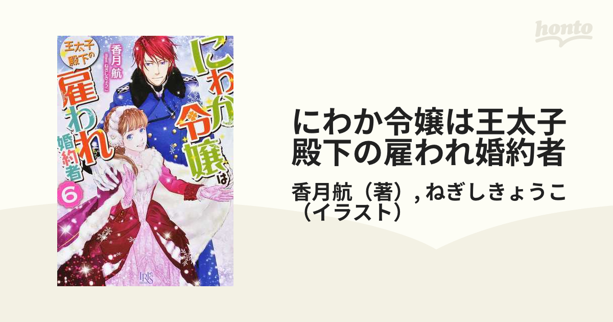 にわか令嬢は王太子殿下の雇われ婚約者 ６の通販 香月航 ねぎしきょうこ 一迅社文庫アイリス 紙の本 Honto本の通販ストア