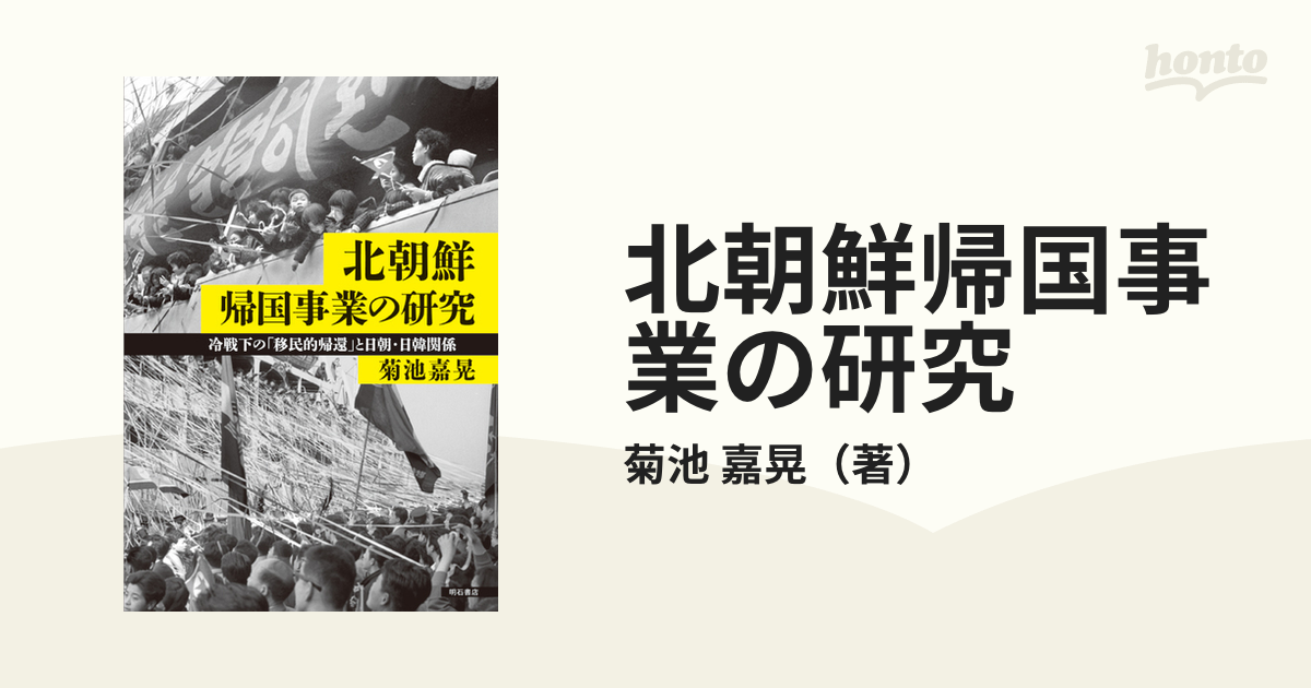 北朝鮮帰国事業の研究 冷戦下の「移民的帰還」と日朝・日韓関係 / 菊池