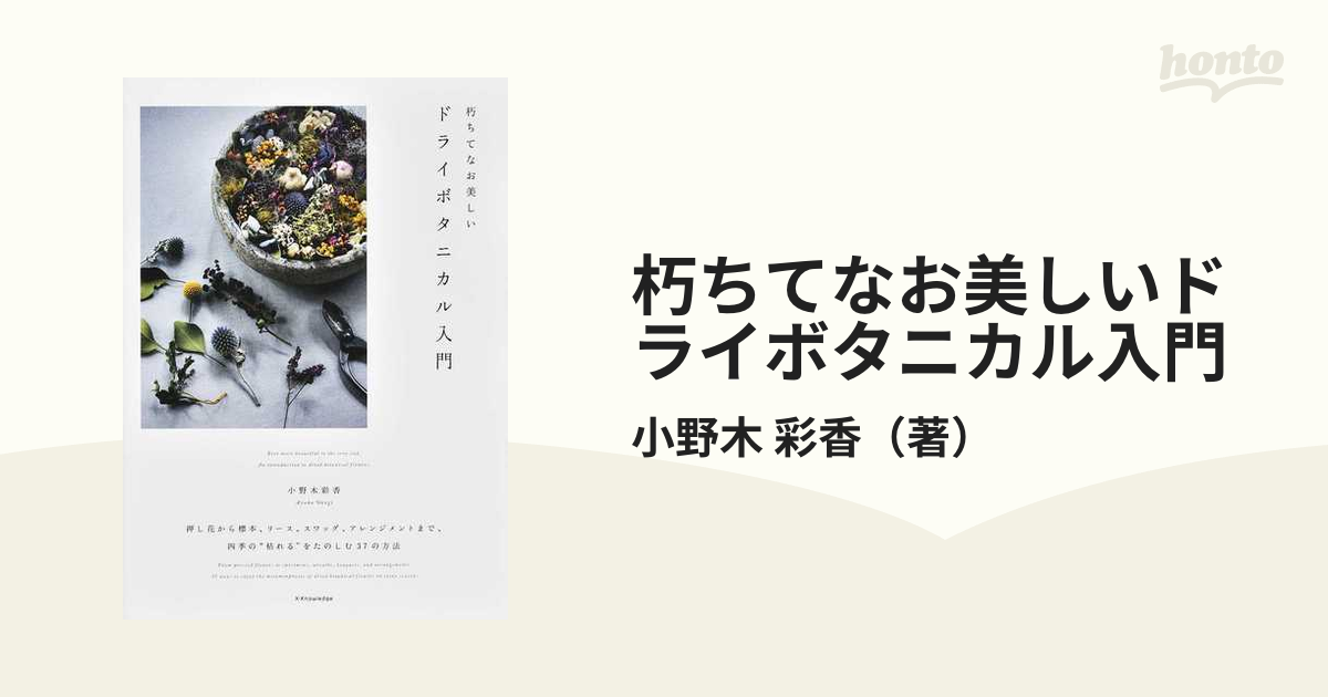 朽ちてなお美しいドライボタニカル入門 押し花から標本、リース、スワッグ、アレンジメントまで、四季の“枯れる”をたのしむ３７の方法