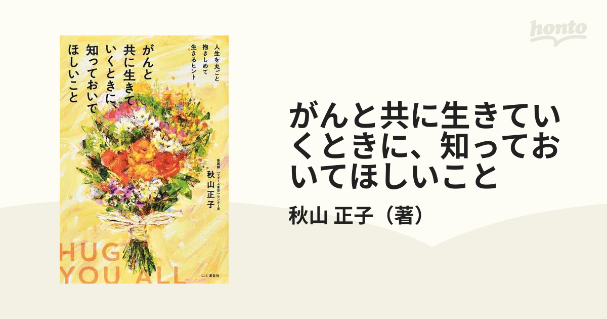 がんと共に生きていくときに、知っておいてほしいこと 人生を丸ごと抱きしめて生きるヒントの通販 秋山 正子 紙の本：honto本の通販ストア