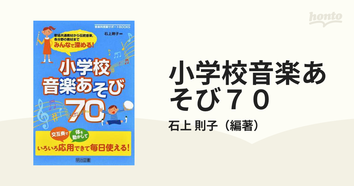 小学校音楽あそび７０ 歌唱共通教材から伝統音楽，各分野の教材までみんなで深める！