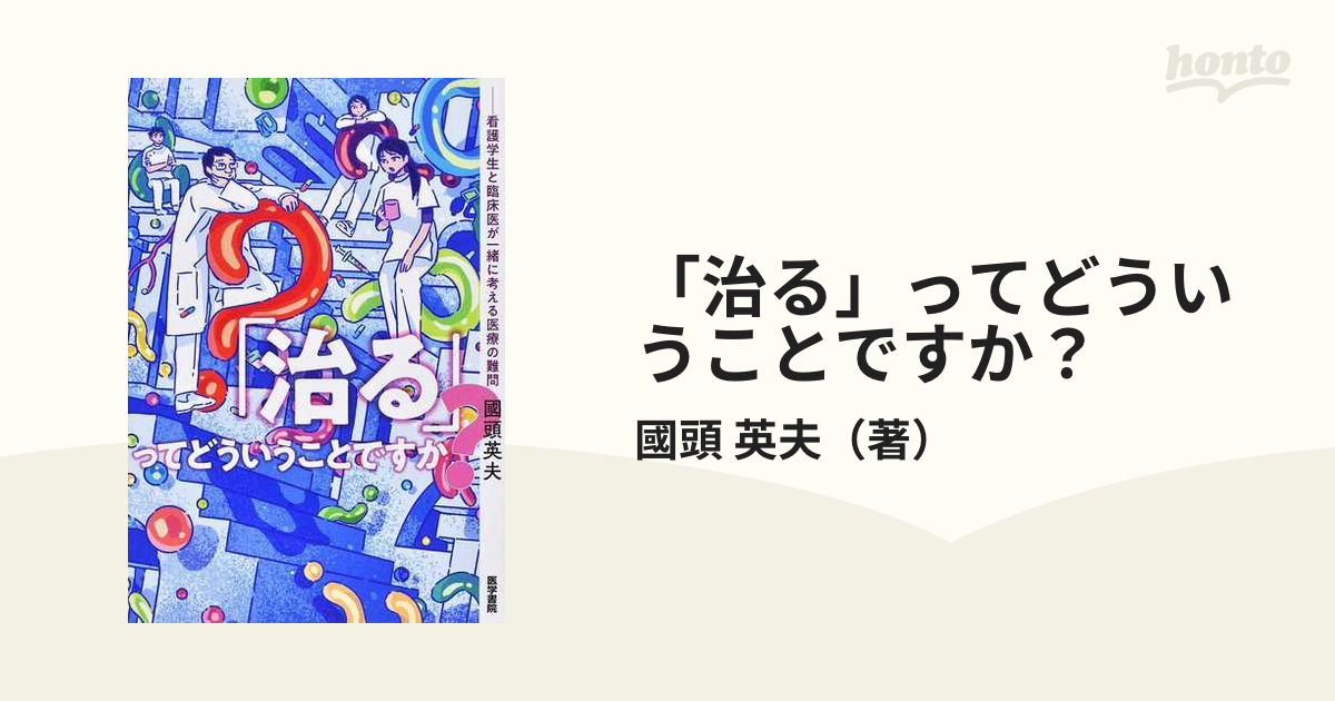 治る」ってどういうことですか？ 看護学生と臨床医が一緒に考える医療の難問の通販/國頭 英夫 - 紙の本：honto本の通販ストア