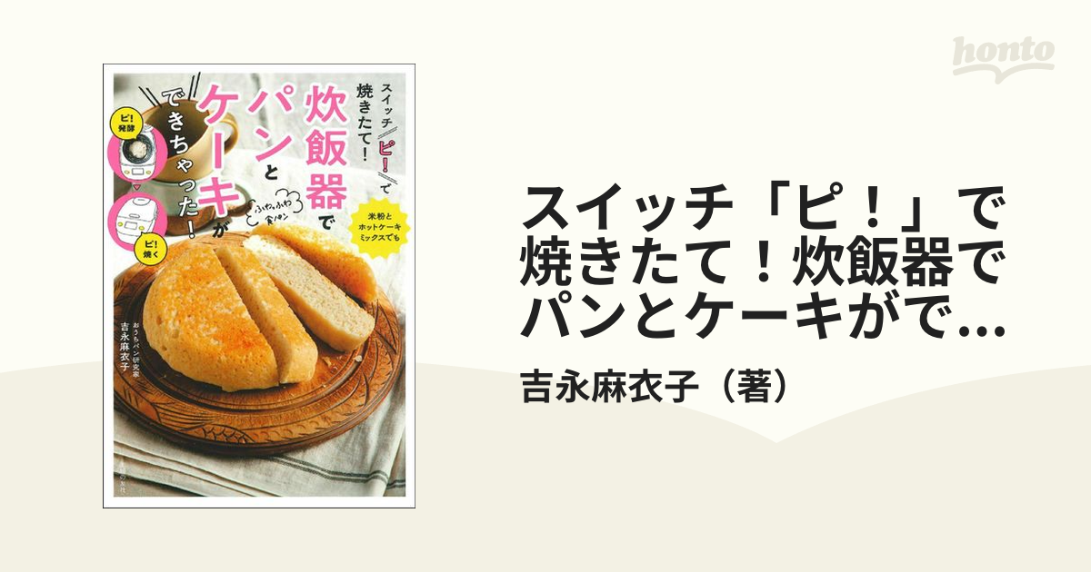 スイッチ「ピ！」で焼きたて！炊飯器でパンとケーキができちゃった！の通販/吉永麻衣子 - 紙の本：honto本の通販ストア
