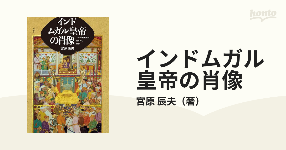 インドムガル皇帝の肖像 ムガル細密画の光り輝く世界の通販/宮原 辰夫
