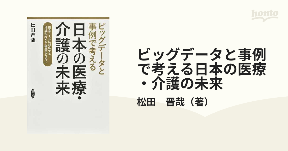 ビッグデータと事例で考える日本の医療・介護の未来 複合ニーズに対応する地域包括ケア構築のために