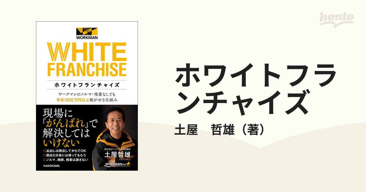 ホワイトフランチャイズ　紙の本：honto本の通販ストア　ワークマンのノルマ・残業なしでも年収１０００万円以上稼がせる仕組みの通販/土屋　哲雄