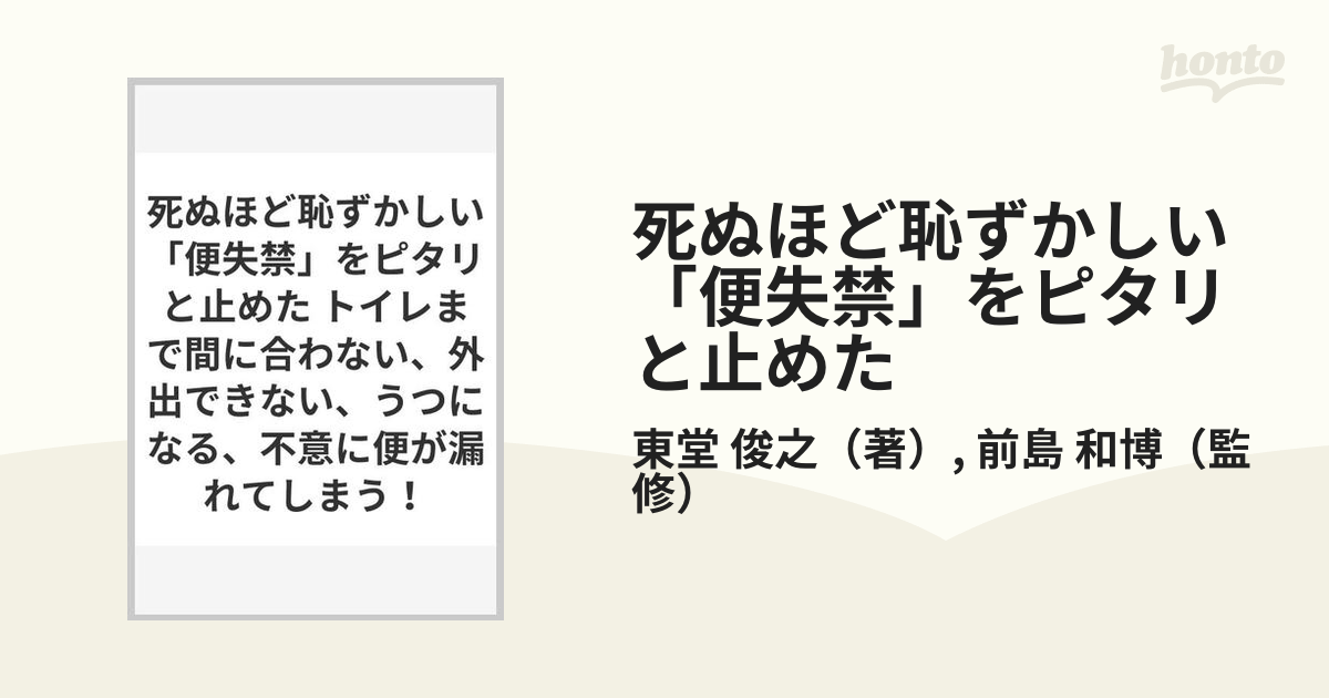 死ぬほど恥ずかしい 便失禁 をピタリと止めた トイレまで間に合わない 外出できない うつになる 不意に便が漏れてしまう の通販 東堂 俊之 前島 和博 紙の本 Honto本の通販ストア