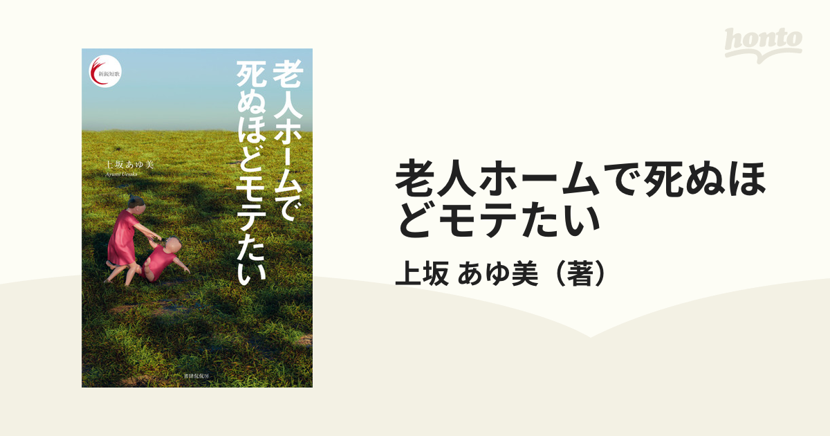 老人ホームで死ぬほどモテたいの通販 上坂 あゆ美 小説：honto本の通販ストア