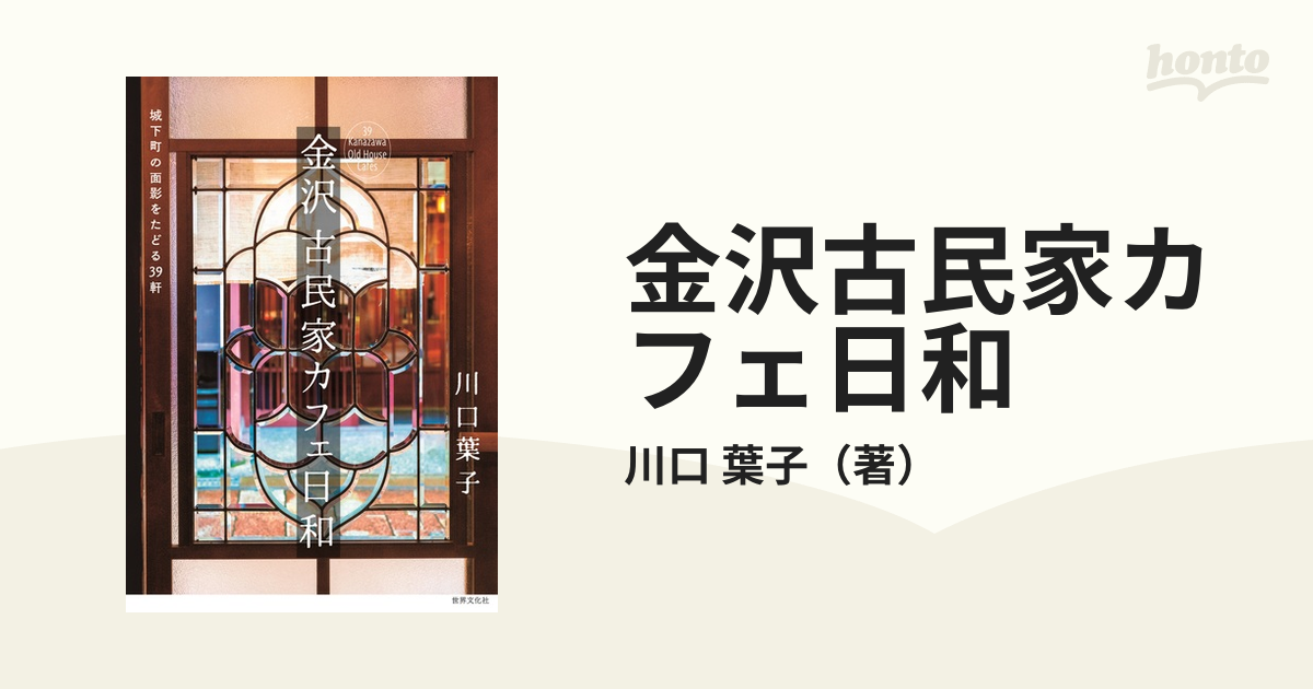 金沢古民家カフェ日和 城下町の面影をたどる３９軒