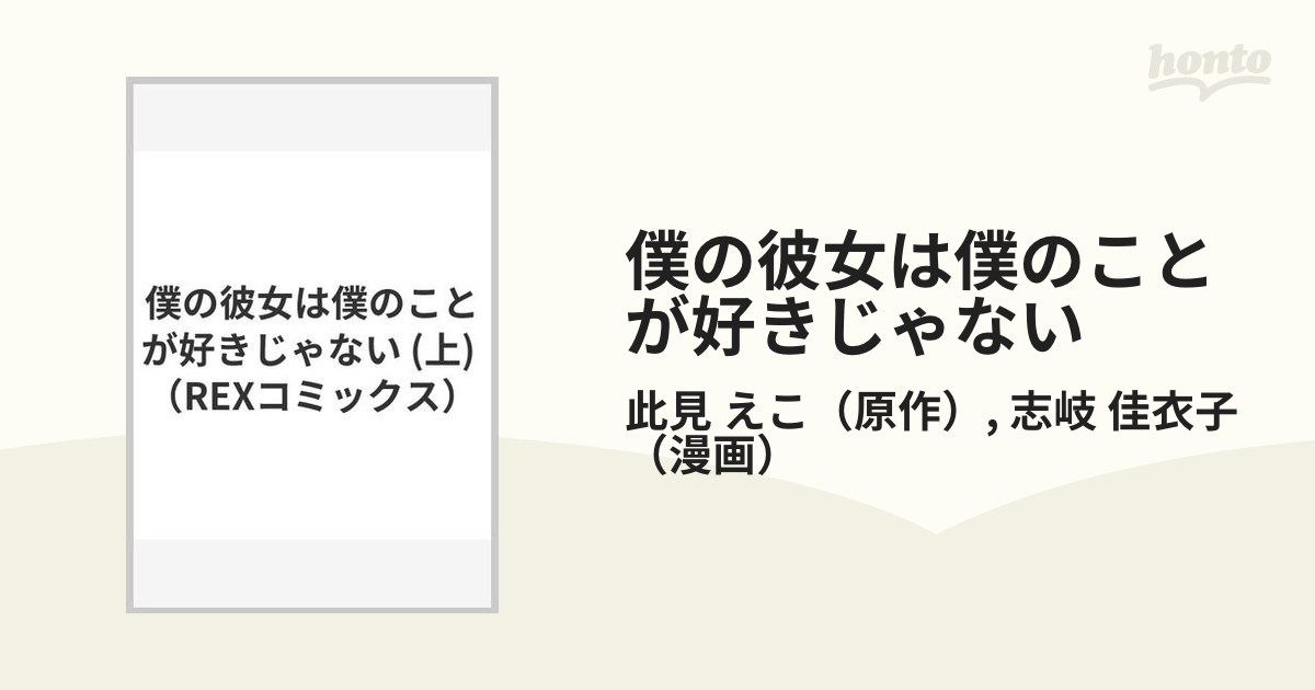 僕の彼女は僕のことが好きじゃない 上 （rex Comics）の通販 此見 えこ 志岐 佳衣子 Rex Comics コミック：honto