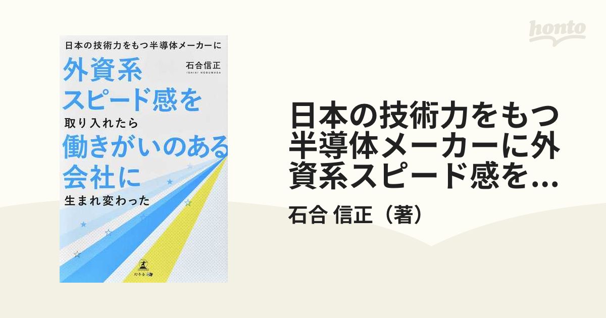 日本の技術力をもつ半導体メーカーに外資系スピード感を取り入れたら働きがいのある会社に生まれ変わったの通販/石合 信正 紙の本:honto本の通販ストア 日本の技術力をもつ半導体メーカーに外資系スピード感を取り入れたら働きがいのある…