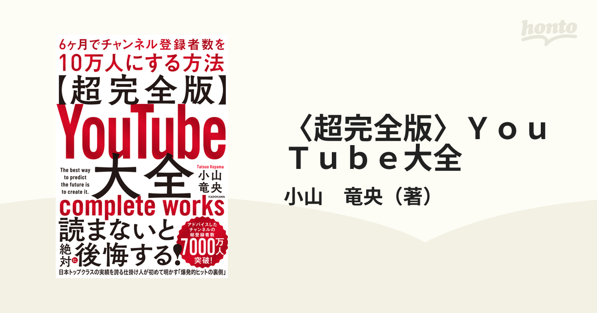 超完全版〉YouTube大全 6ケ月でチャンネル登録者数を10万人にする方法の通販/小山 竜央 紙の本:honto本の通販ストア YouTube大全 6ヶ月でチャンネル登録者数を10万人にする方法