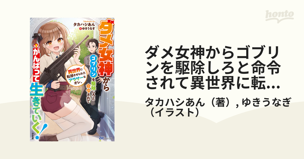 ダメ女神からゴブリンを駆除しろと命令されて異世界に転移させられたアラサーなオレ、がんばって生きていく！の通販 タカハシあん ゆきうなぎ