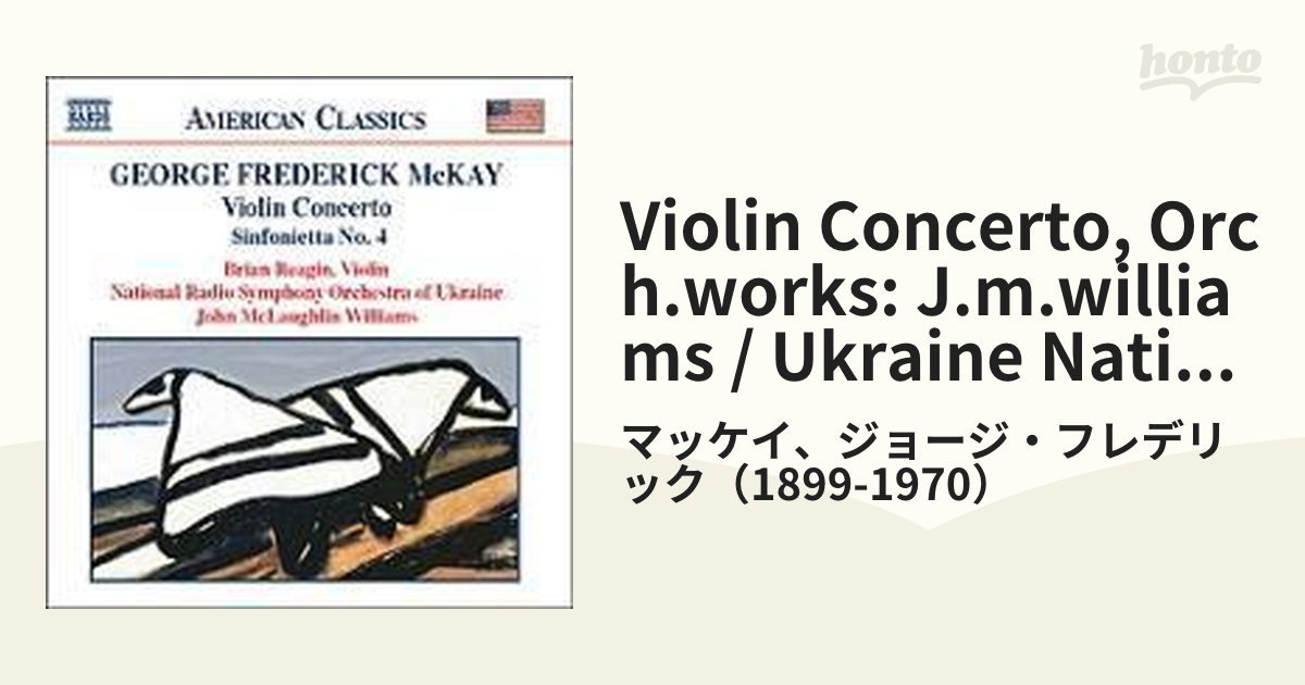 マッケイ：ヴァイオリン協奏曲、シンフォニエッタ第４番、他 レアギン（vn）Ｊ.Ｍ.ウィリアムズ＆ウクライナ国立響【CD】/マッケイ、ジョージ・ フレデリック（1899-1970） [8559225] - Music：honto本の通販ストア
