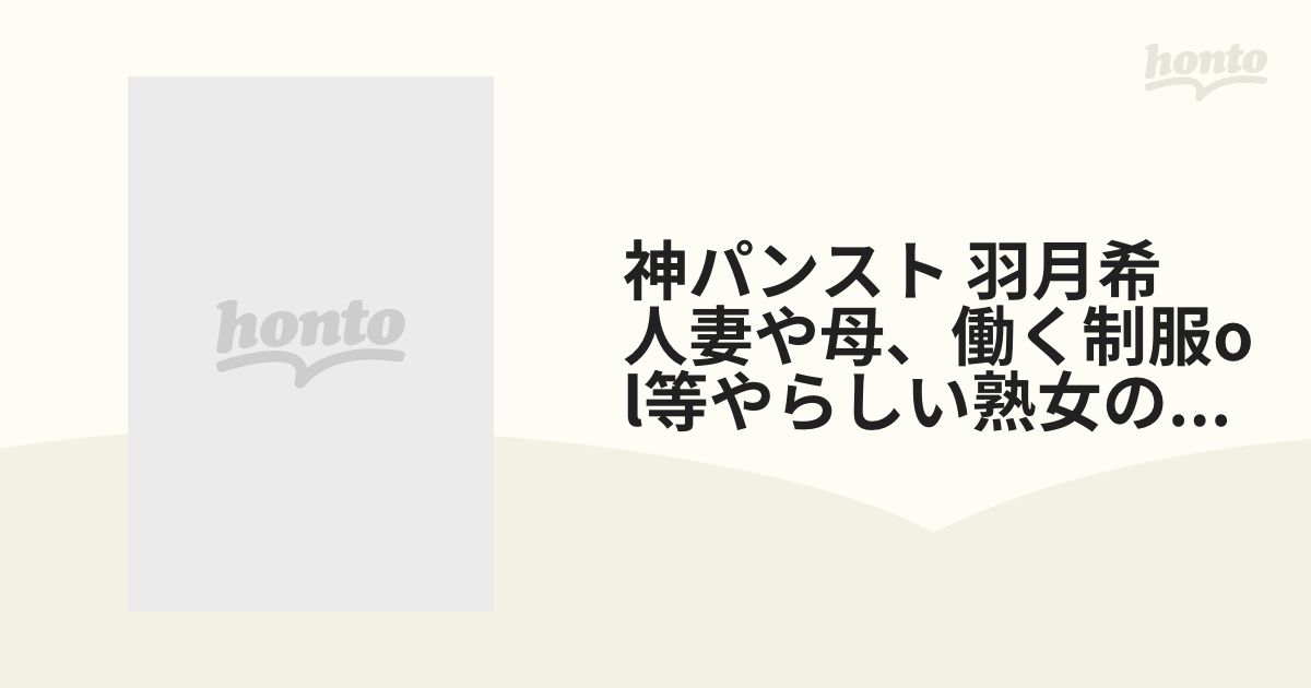 神パンスト 羽月希 人妻や母、働く制服ol等やらしい熟女の美脚を包んだ生ナマし【dvd】 Okp003 Honto本の通販ストア 