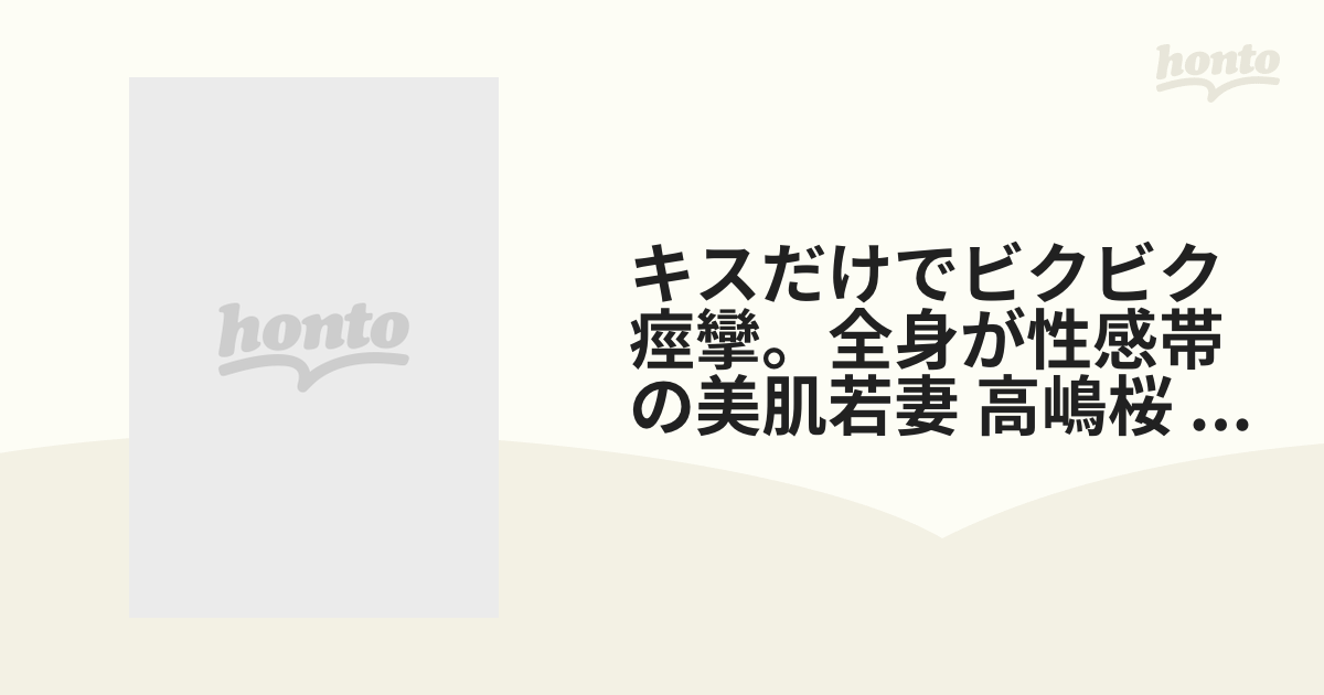 キスだけでビクビク痙攣。全身が性感帯の美肌若妻 高嶋桜 29歳 再出演第1章【dvd】 [sdnm375] Honto本の通販ストア