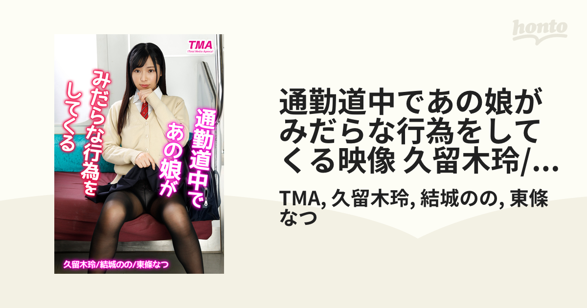 通勤道中であの娘がみだらな行為をしてくる映像 久留木玲/結城のの/東條なつ - honto電子書籍ストア