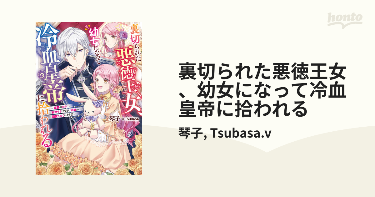 裏切られた悪徳王女、幼女になって冷血皇帝に拾われる - honto電子書籍ストア